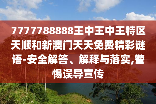 7777788888王中王中王特區天順和新澳門天天免費精彩謎語-安全解答、解釋與落實,警惕誤導宣傳